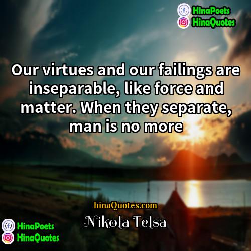 Nikola Telsa Quotes | Our virtues and our failings are inseparable,